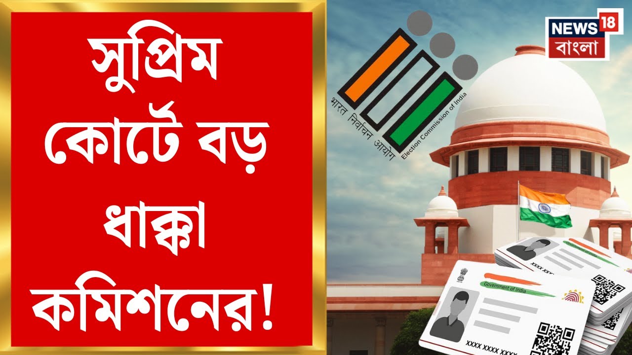 Supreme Court : সুপ্রিম কোর্টে বড় ধাক্কা কমিশনের! আধারকে নথি হিসেবে বাতিলের কারণ দেখাতে নির্দেশ