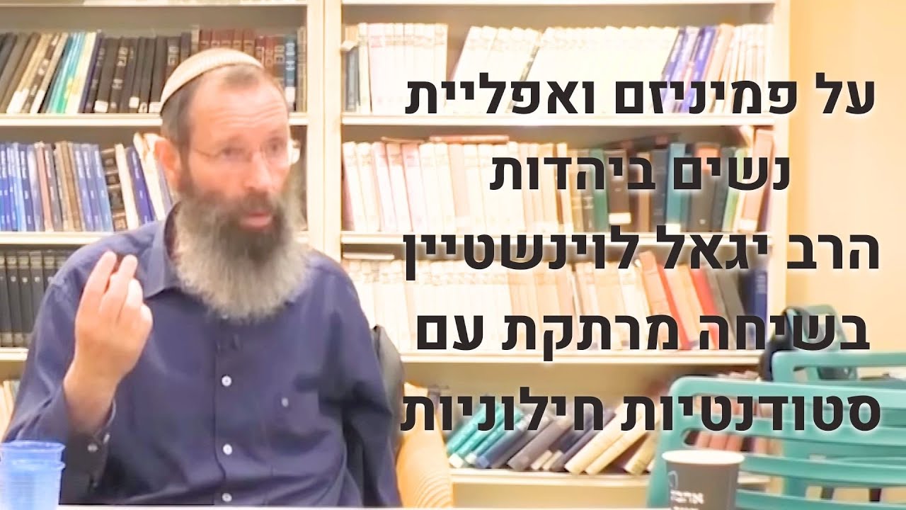 על פמיניזם ואפליית נשים ביהדות | הרב יגאל לוינשטיין בשיחה מרתקת עם סטודנטיות חילוניות