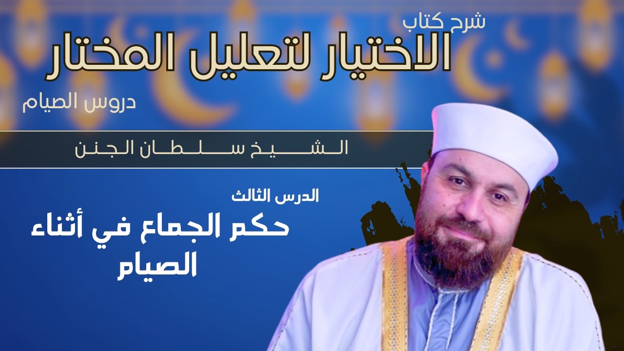 حكم الجماع اثناء الصيام | الدرس الثالث | أحكام الصيام | شرح كتاب الاختيار | الشيخ سلطان الجنن