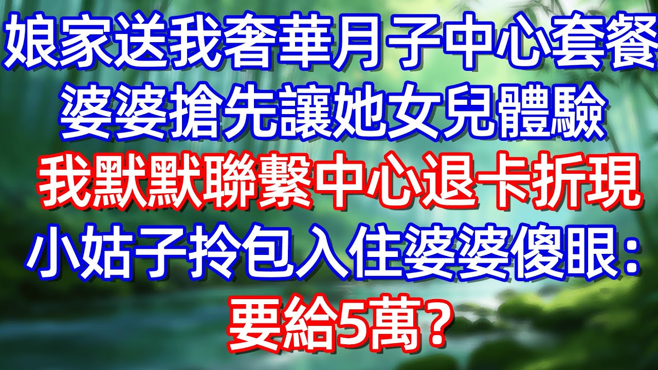 娘家送我奢華月子中心套餐 婆婆搶先讓她女兒體驗 我默默聯繫中心退卡折現小姑子拎包入住婆婆傻眼:要給5萬?!#情感故事 #生活經驗  #為人處世  #老年生活#故事