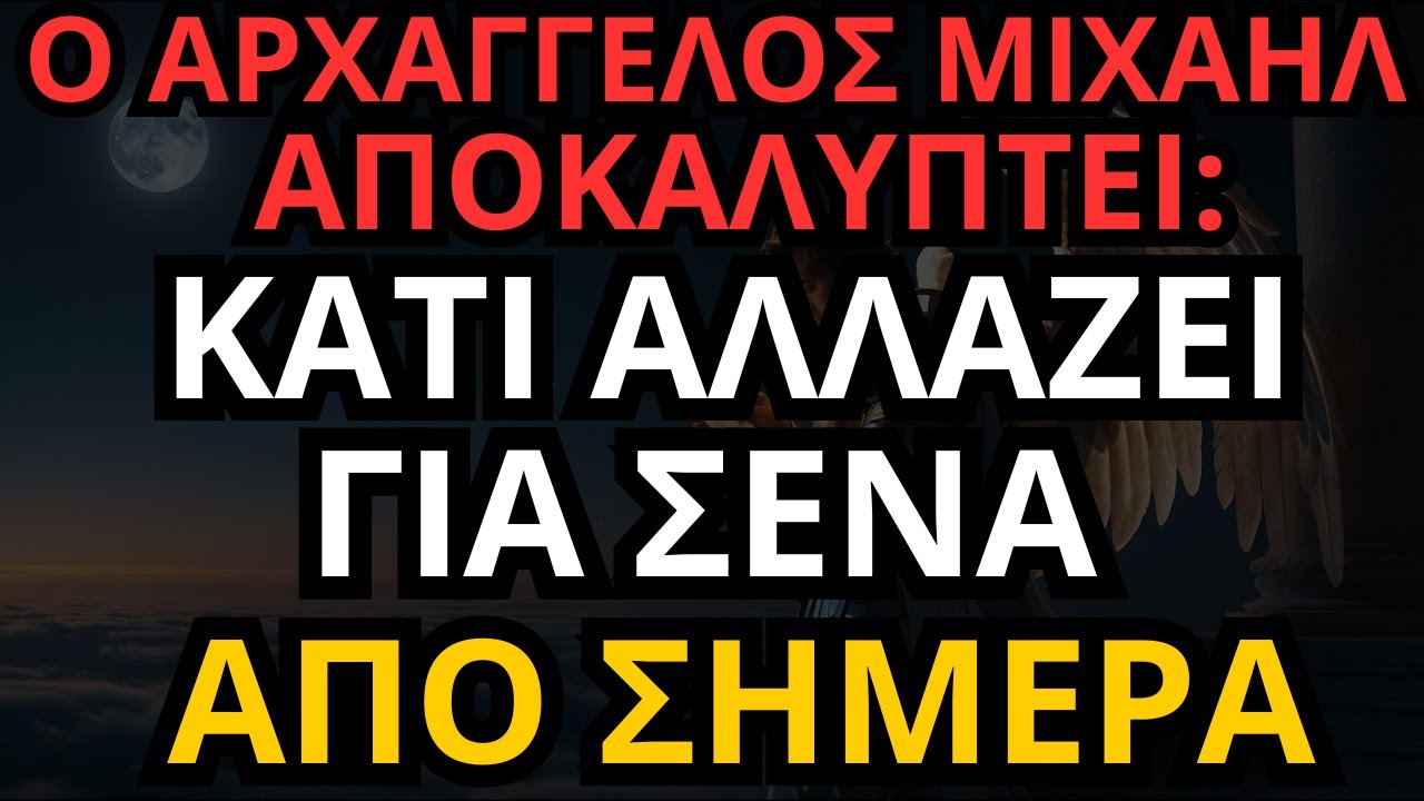 ΚΑΤΙ ΑΛΛΑΖΕΙ ΓΙΑ ΣΕΝΑ ΑΠΟ ΣΗΜΕΡΑ — Ο ΑΡΧΑΓΓΕΛΟΣ ΜΙΧΑΗΛ ΑΠΟΚΑΛΥΠΤΕΙ!