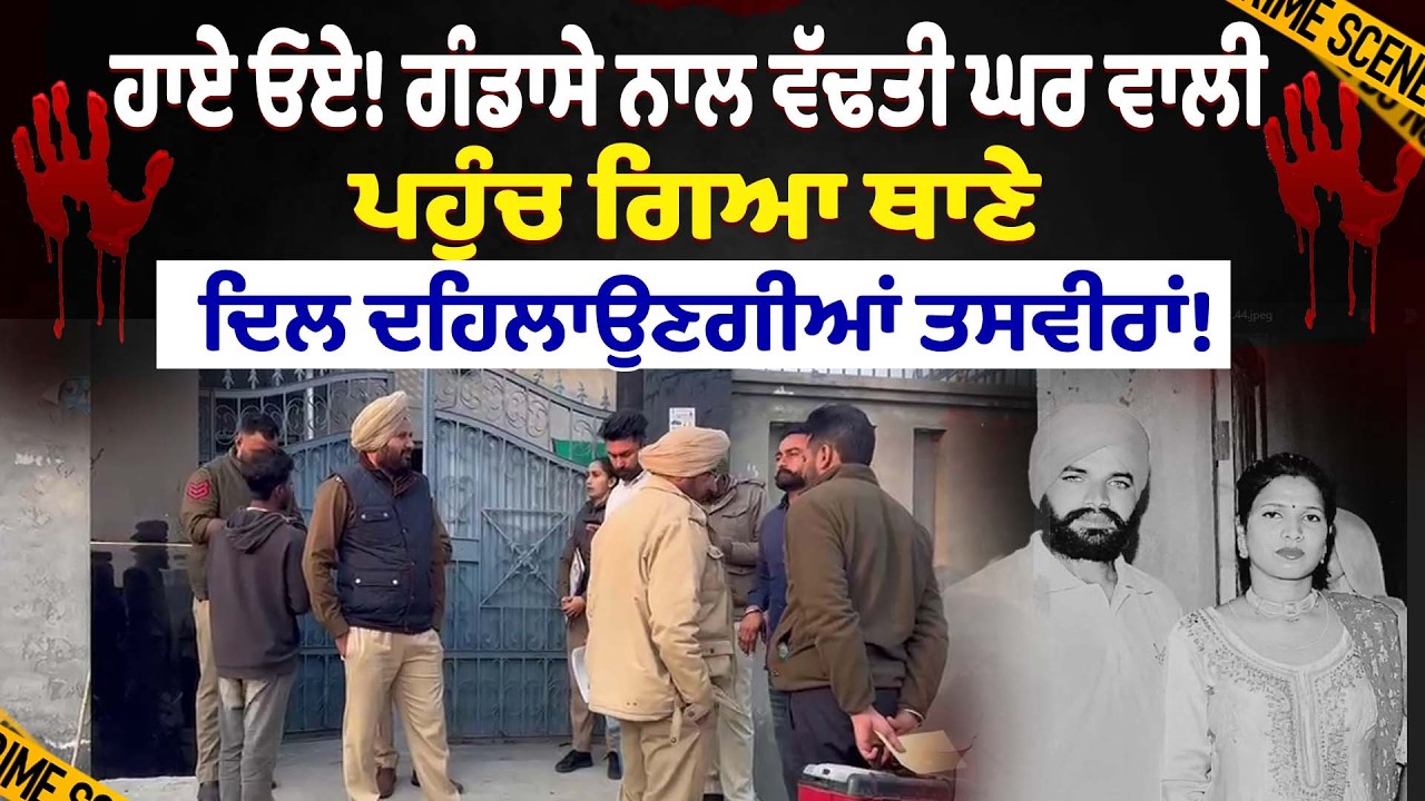 ਹਾਏ ਓਏ! ਗੰਡਾਸੇ ਨਾਲ ਵੱਢਤੀ ਘਰ ਵਾਲੀ ਤੇ ਪਹੁੰਚ ਗਿਆ ਥਾਣੇ, ਦਿਲ ਦਹਿਲਾਉਣਗੀਆਂ ਤਸਵੀਰਾਂ!