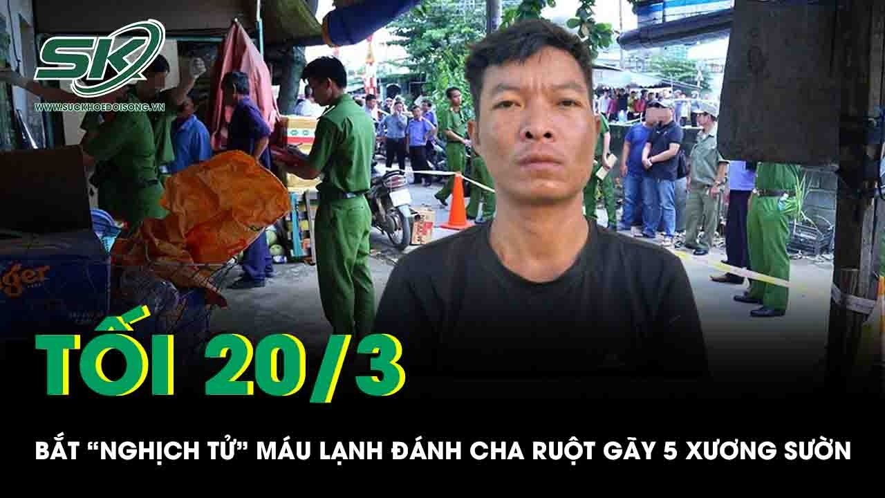 Tối 20/3: Bắt “nghịch tử” máu lạnh đánh cha ruột gãy 5 xương sườn, lộ quá khứ bất hảo của nghi phạm