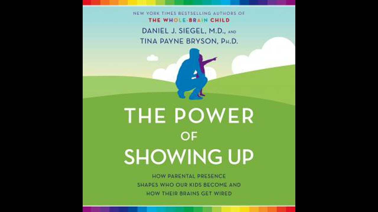 Power of Showing Up: How Parental Presence Shapes Who Our Kids Become and How Their Brains Get Wired