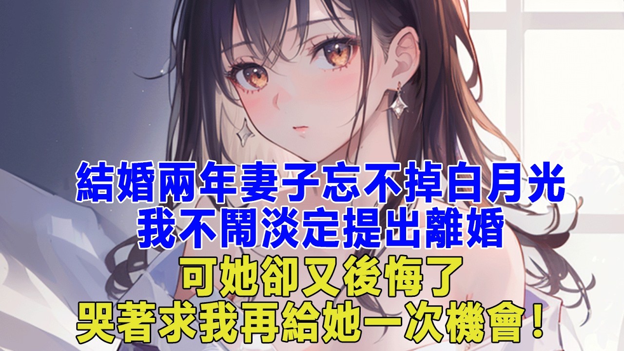 結婚兩年妻子忘不掉白月光，我不鬧淡定提出離婚，可她卻又後悔了，哭著求我再給她一次機會！#出軌小說 #愛情故事 #生活哲学 #人生哲理