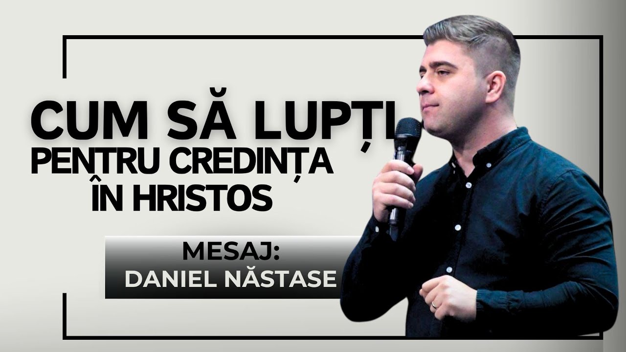 Cum să lupți pentru credința in Hristos | Daniel Năstase