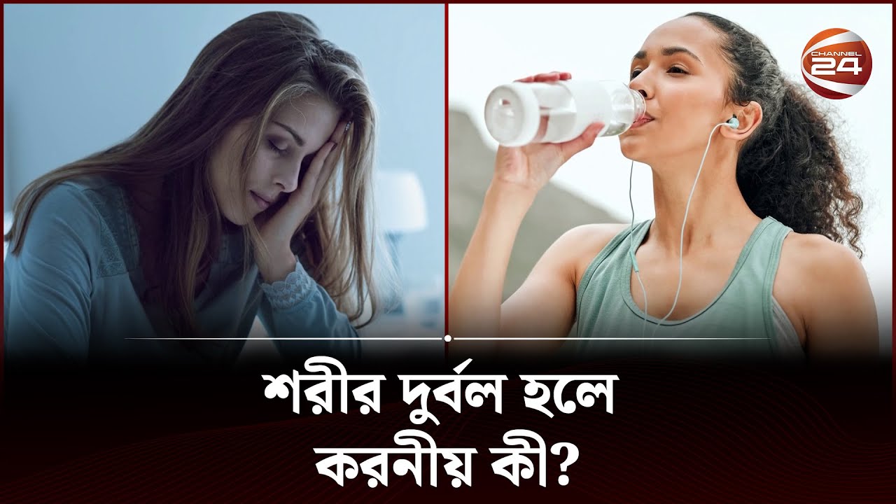 শরীর দুর্বল হলে করনীয় কী? | Channel 24