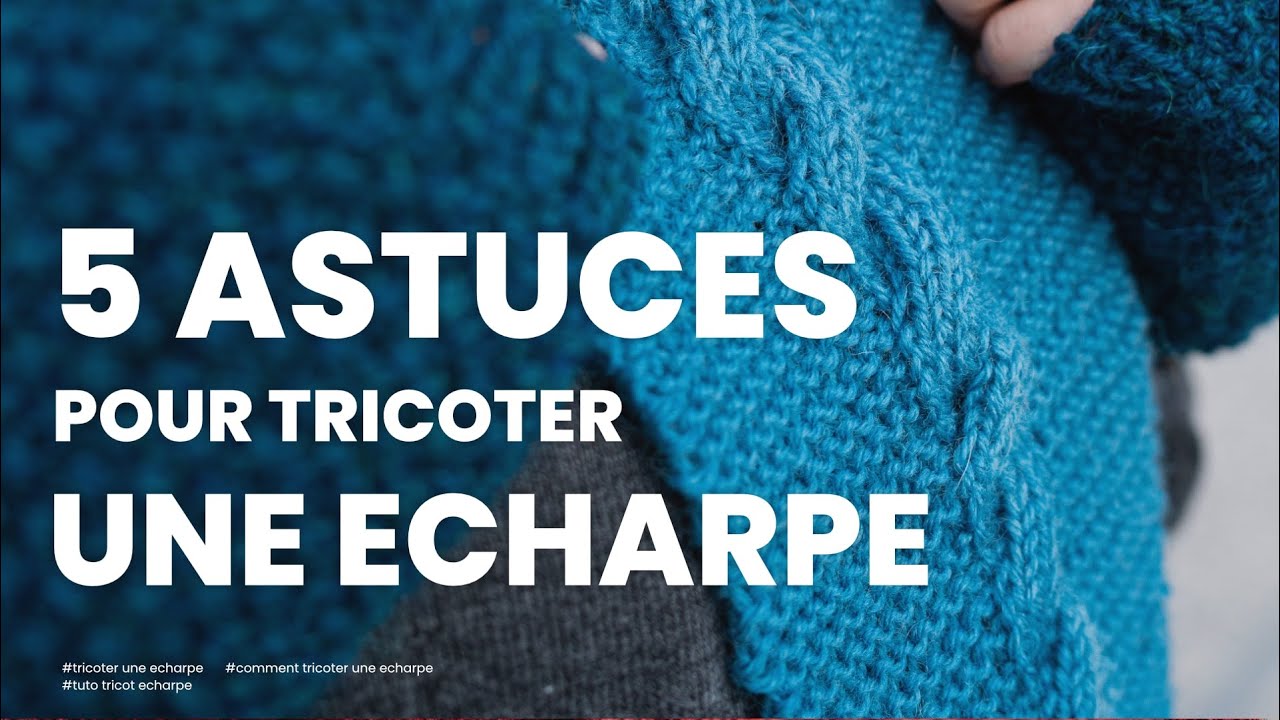 Comment tricoter une echarpe : 5 astuces à connaître pour tricoter une echarpe facilement