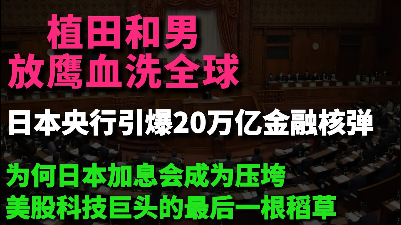 突发！植田和男放鹰血洗全球！日本央行引爆20万亿金融核弹！为何日本加息会成为压垮美股科技巨头的最后一根稻草？
