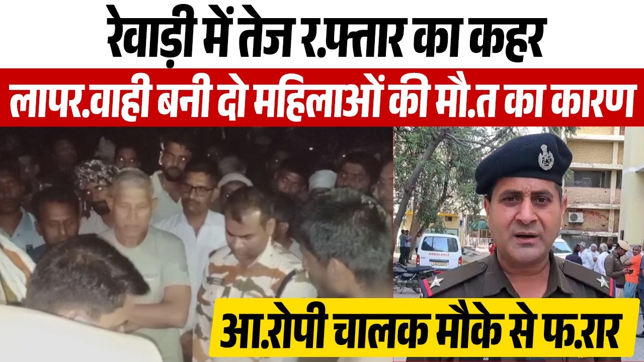 रेवाड़ी में तेज र.फ्तार का कहर, लापर.वाही बनी दो महिलाओं की मौ.त का कारण, आ.रोपी चालक मौके से फ.रार