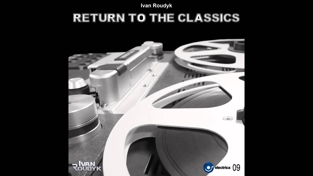 Ivan Roudyk-Return To The Classics (Original Mix) ELECTRICA RECORDS