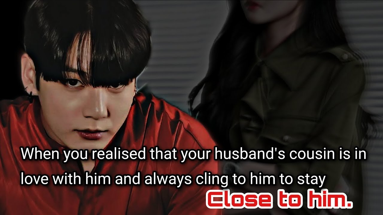 When you realise that your husband's cousin is in love with him and always cling to him to stay-