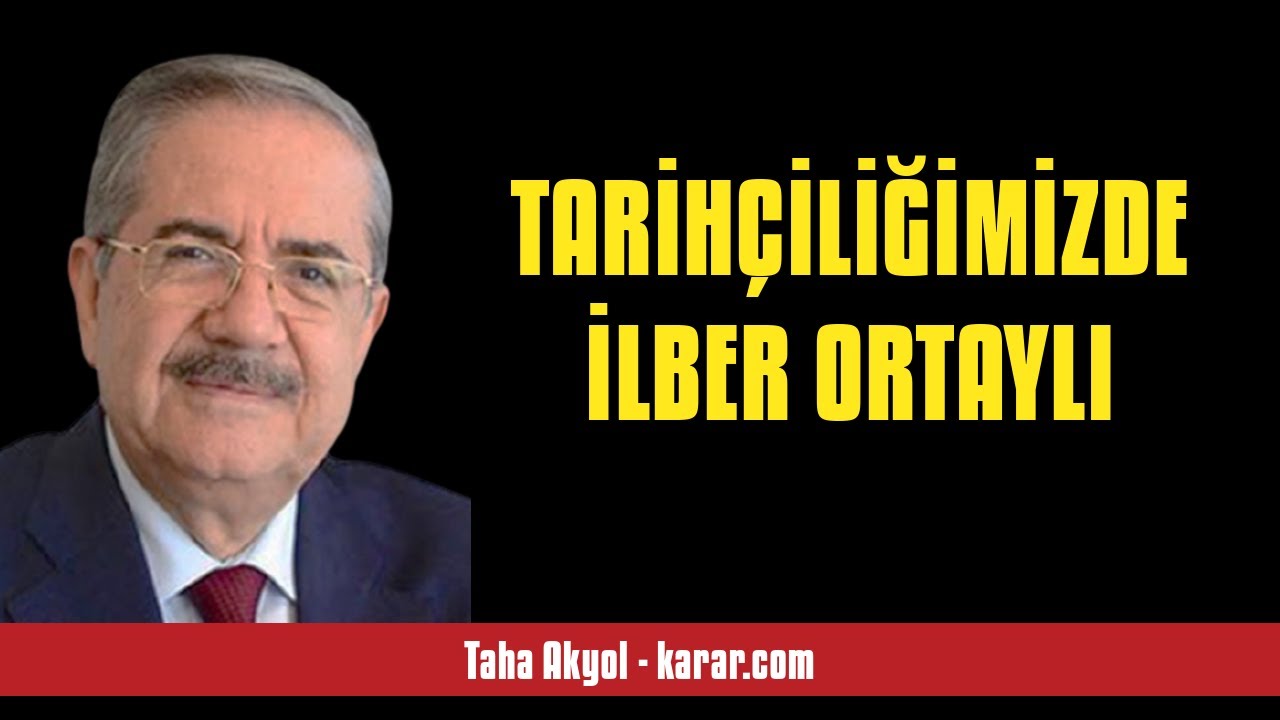 TAHA AKYOL: TARİHÇİLİĞİMİZDE İLBER ORTAYLI - SESLİ KÖŞE YAZISI