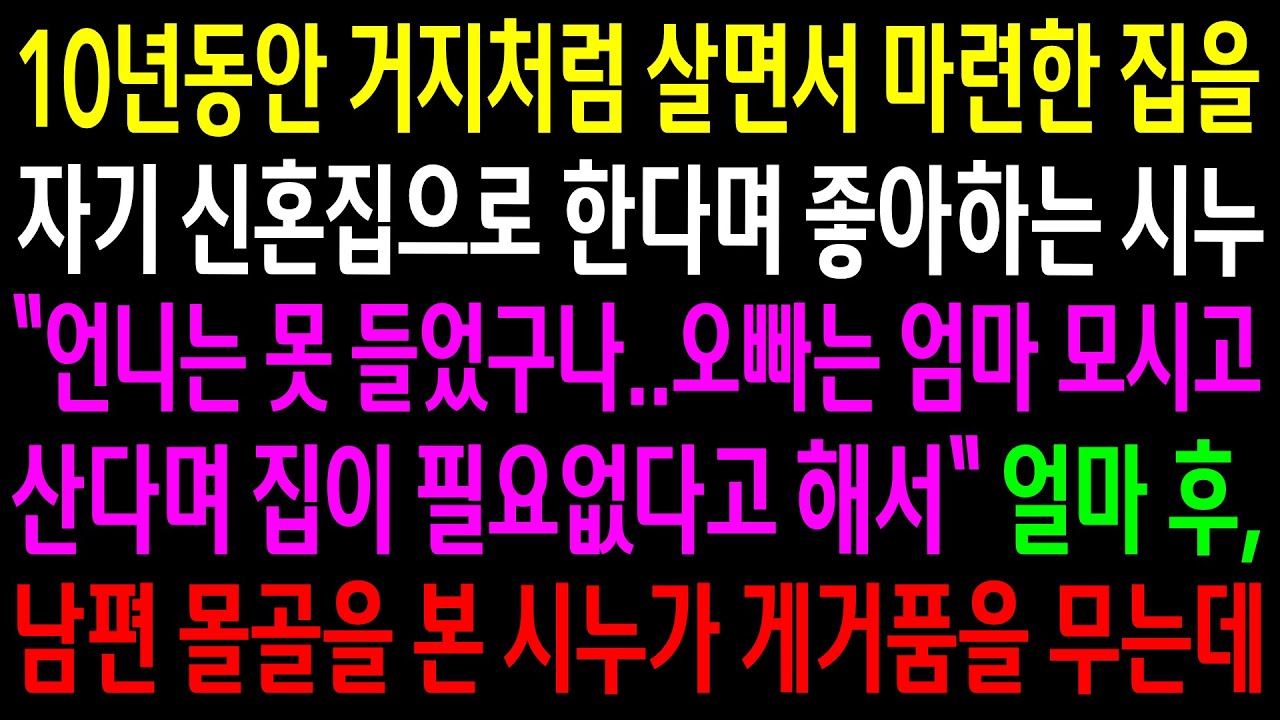 (반전사연)10년동안 거지처럼 살면서 마련한 집을 자기 신혼집으로 한다며 좋아하는 시누..얼마 후 남편 몰골을 본 시누가 게거품을 무는데ㅋ[신청사연][사이다썰][사연라디오]
