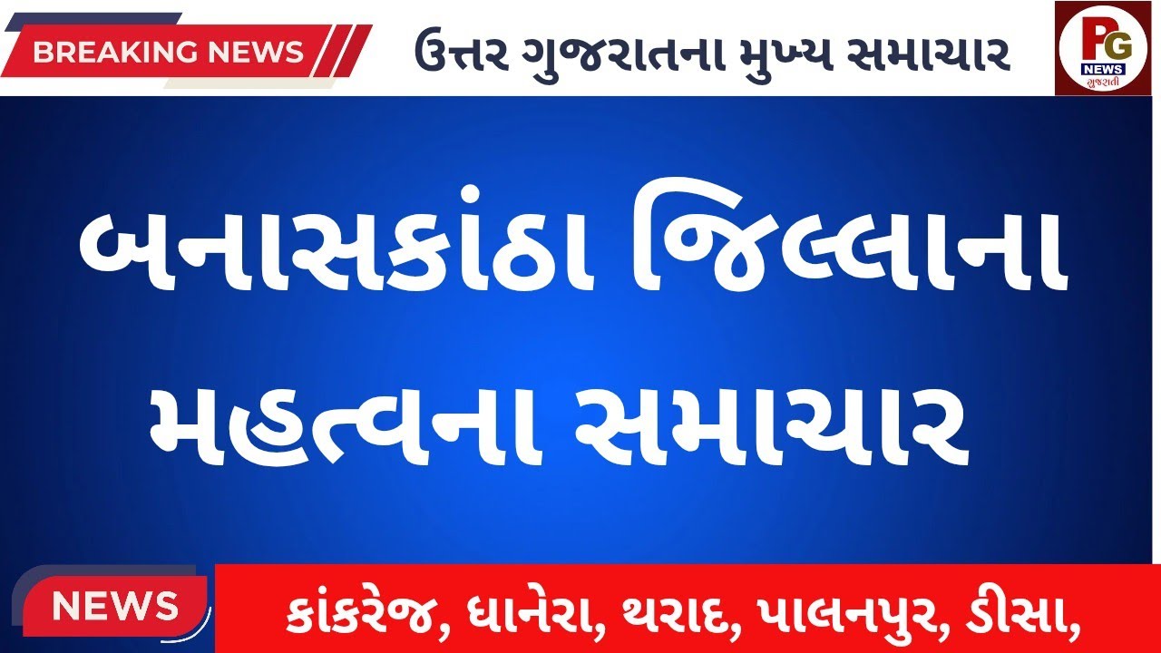 બનાસકાંઠા જિલ્લાના મહત્વના સમાચાર// BANASKANTHA BRAKING LETEST LIVE NEWS 
