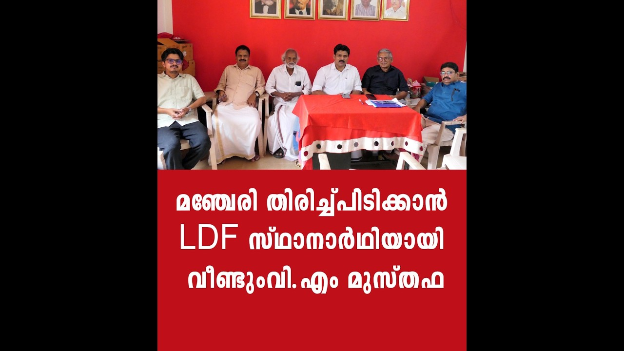 മഞ്ചേരി തിരിച്ച്പിടിക്കാൻ LDF സ്ഥാനാർഥിയായി വീണ്ടും വി.എം മുസ്തഫ...