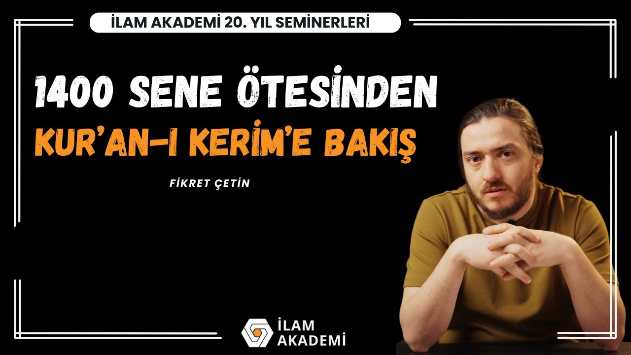 İLAM Akademi 20.Yıl Seminer | 2.Konuk: Fikret Çetin | '1400 Sene Ötesinden Kur’an-ı Kerim’e Bakış'