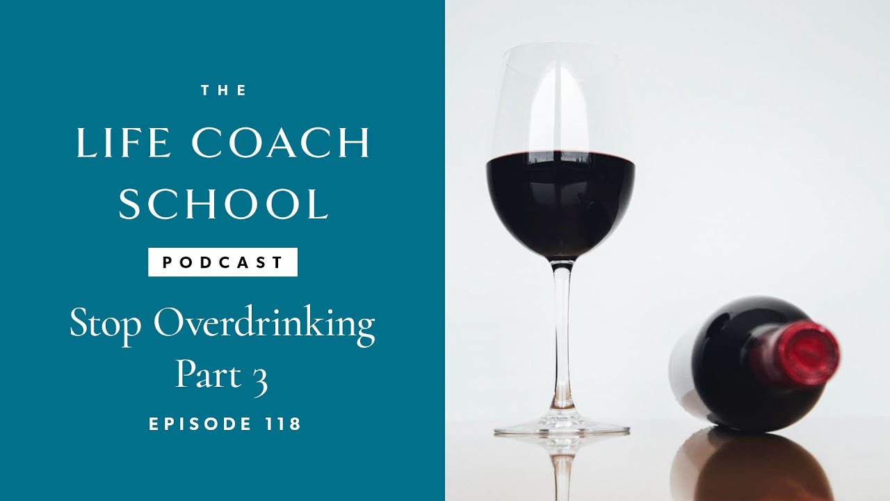 Stop Overdrinking Part 3 | The Life Coach School Podcast with Brooke Castillo Ep #118