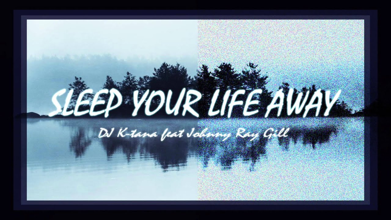 K-Tana feat Johnny Ray Gill - Sleep Your Life Away