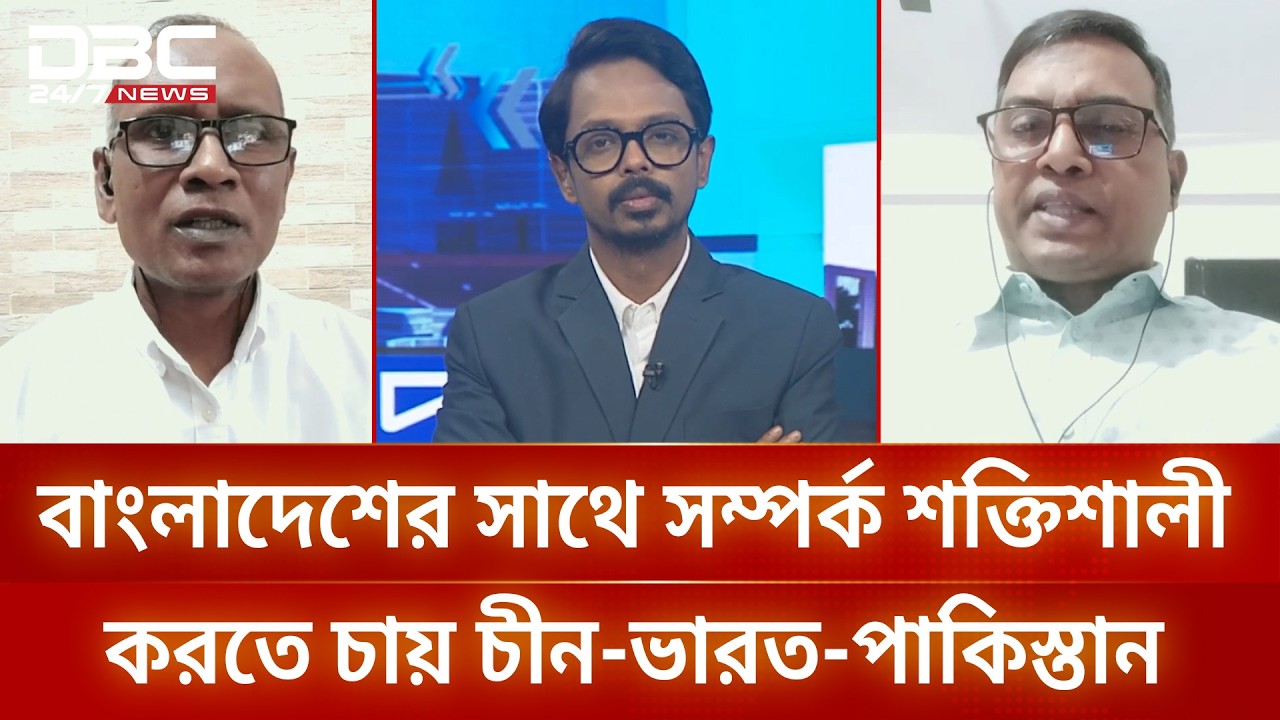বাংলাদেশের সাথে সম্পর্ক শক্তিশালী করতে চায় চীন-ভারত-পাকিস্তান | সংবাদ সম্প্রসারণ | DBC NEWS