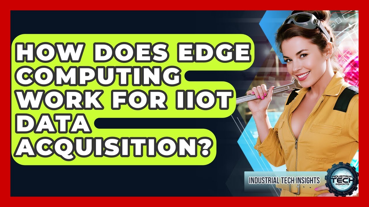 How Does Edge Computing Work For IIoT Data Acquisition? - Industrial Tech Insights