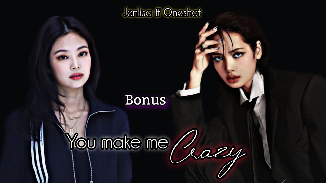 You Make me Crazy Bonus | Jenlisa FF New Oneshot