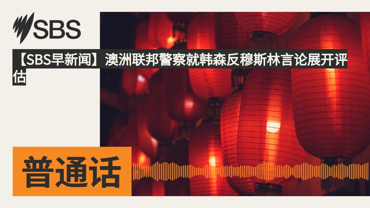 【SBS早新闻】澳洲联邦警察就韩森反穆斯林言论展开评估 | SBS Mandarin - SBS 普通话电台