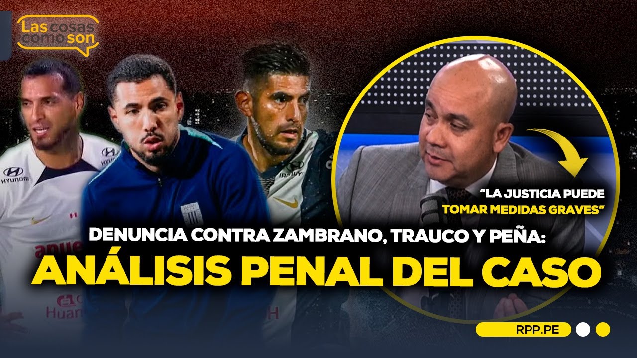 Alianza Lima: Análisis penal de la denuncia contra Zambrano, Peña y Trauco #LasCosasRPP