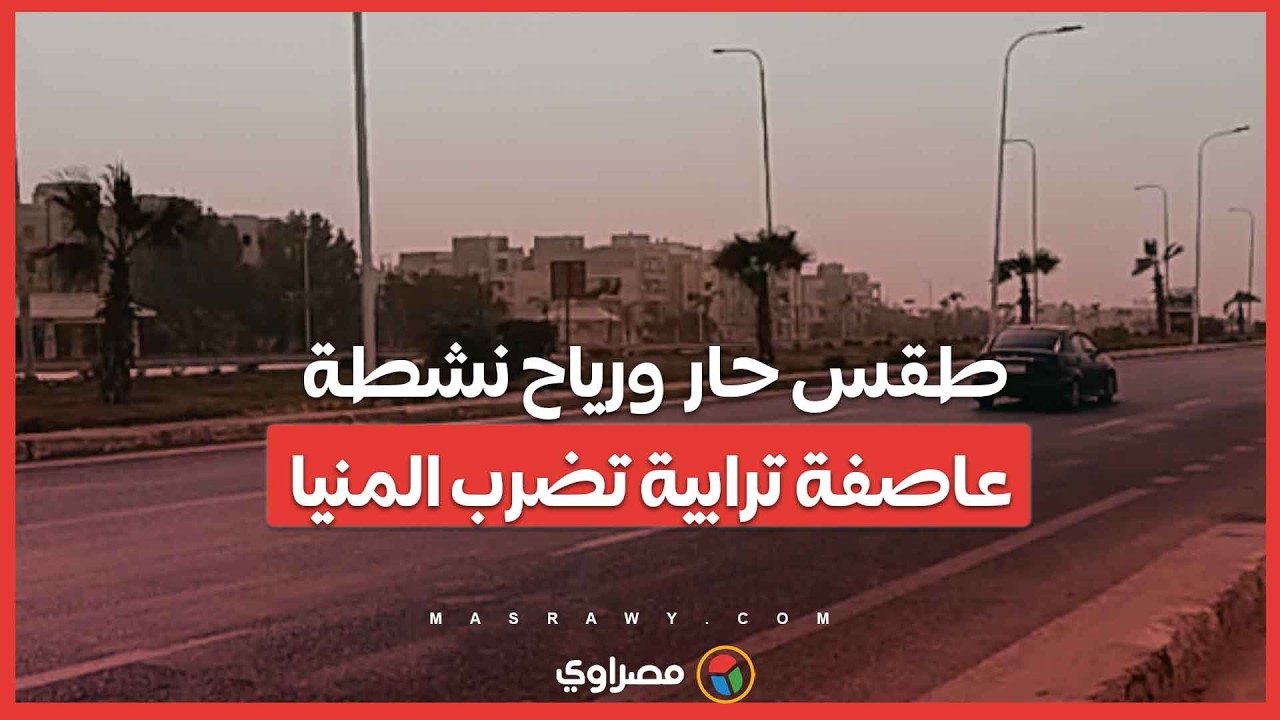 طقس حار ورياح نشطة.. عاصفة ترابية تضرب المنيا
