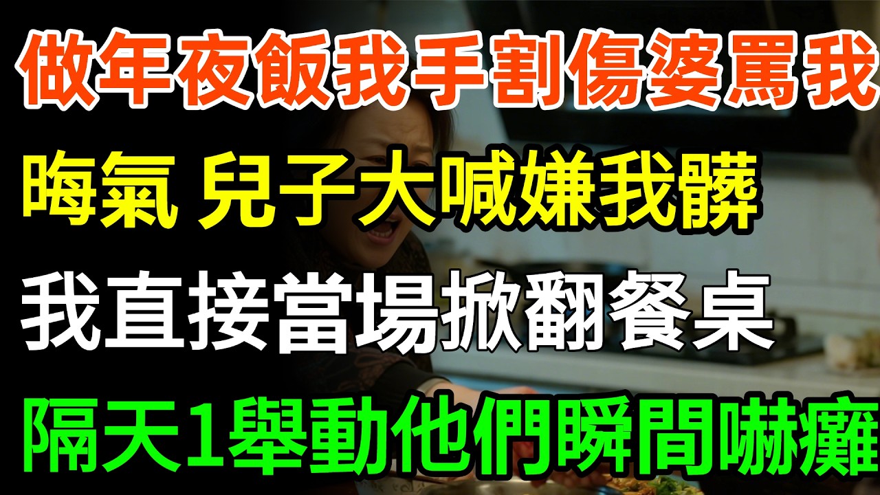 做年夜飯時我手割傷婆婆罵我晦氣，兒子對我大喊嫌我髒，我直接當場掀翻餐桌，隔天一舉動他們瞬間嚇癱！#故事頻道 #故事分享 #婆媳