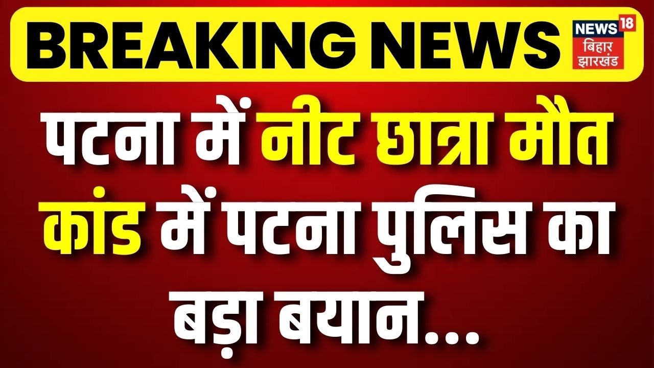 Police on Patna NEET Girl Student Case : पटना में नीट छात्रा मौत कांड में पटना पुलिस का बड़ा बयान !