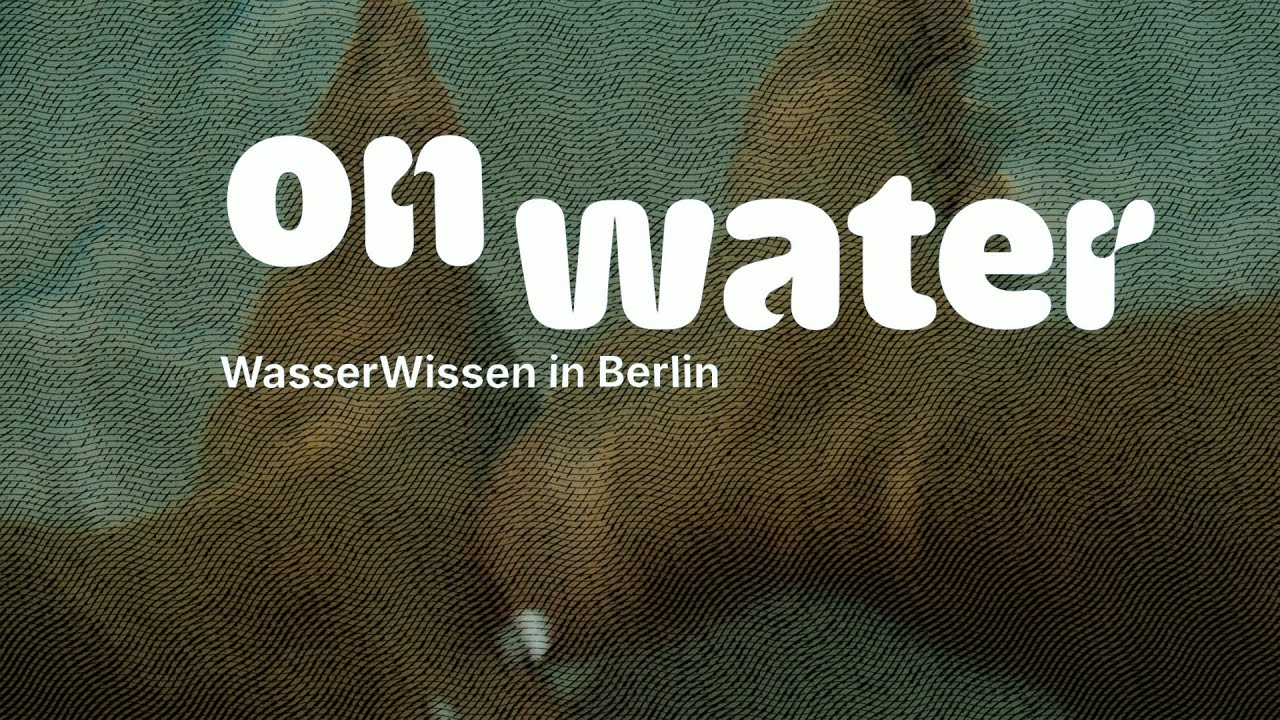 ON WATER | Wasserwissen in Berlin. Ein Programm f&uuml;r Wissensaustausch der Berlin University Alliance