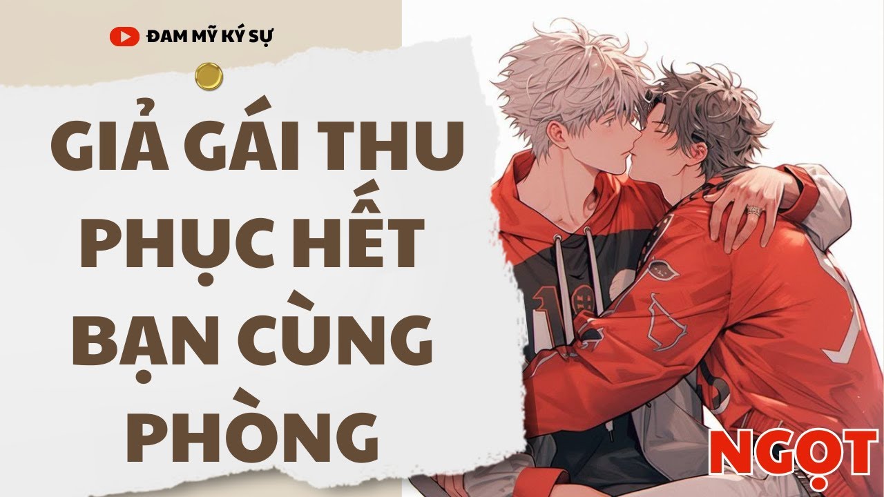 [Đam Mỹ Audio] [FULL] GIẢ GÁI THU PHỤC HẾT BẠN CÙNG PHÒNG || Đam Mỹ Ký Sự