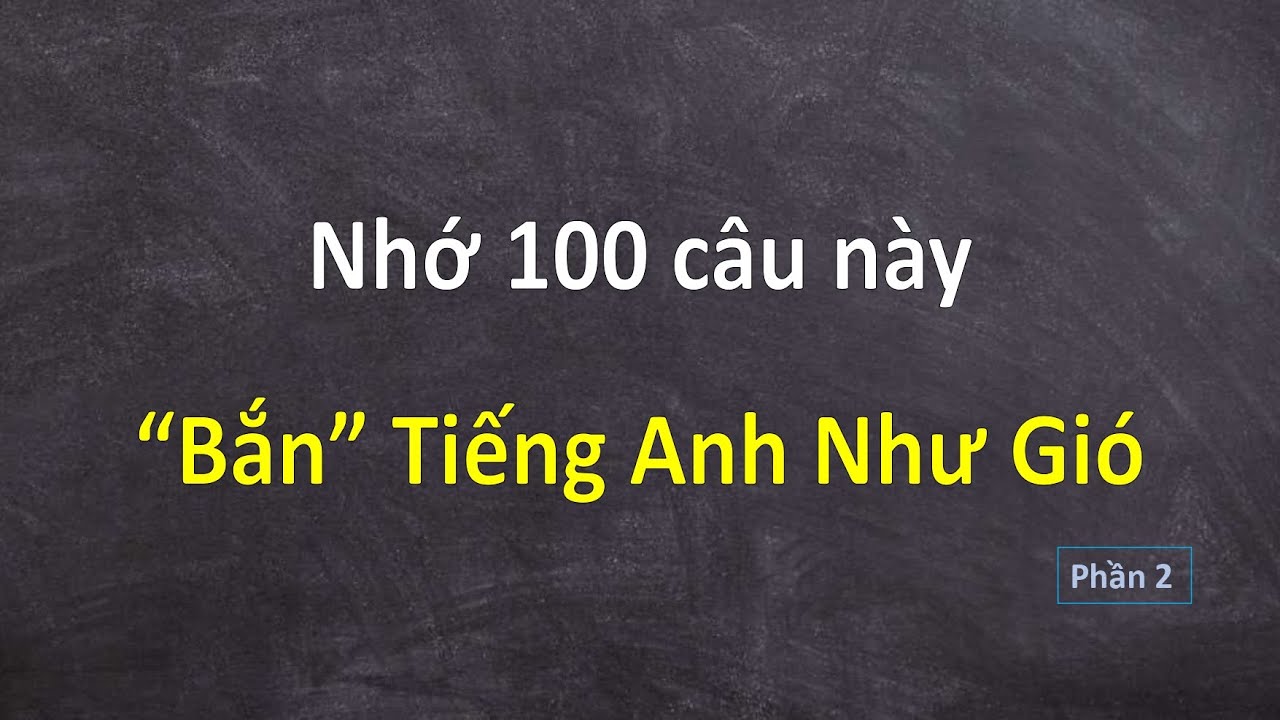 Nhớ 100 Câu Này “Bắn” Tiếng Anh Như Gió || Phần 2