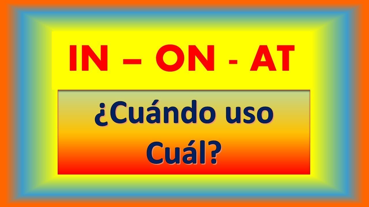 IN, ON y AT,  LAS PREPOSICIONES DE TIEMPO Y UBICACION - ¿Cuándo debo de usarlas? Inglés Fácil