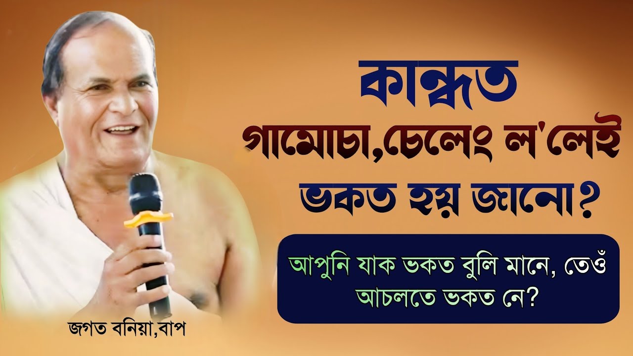 কান্ধত গামোচা,চেলেং ল'লেই ভকত হয় জানো?আপুনি যাক ভকত বুলি মানে,তেওঁ অচলতে ভকত নে||জগত বনিয়া বাপ||