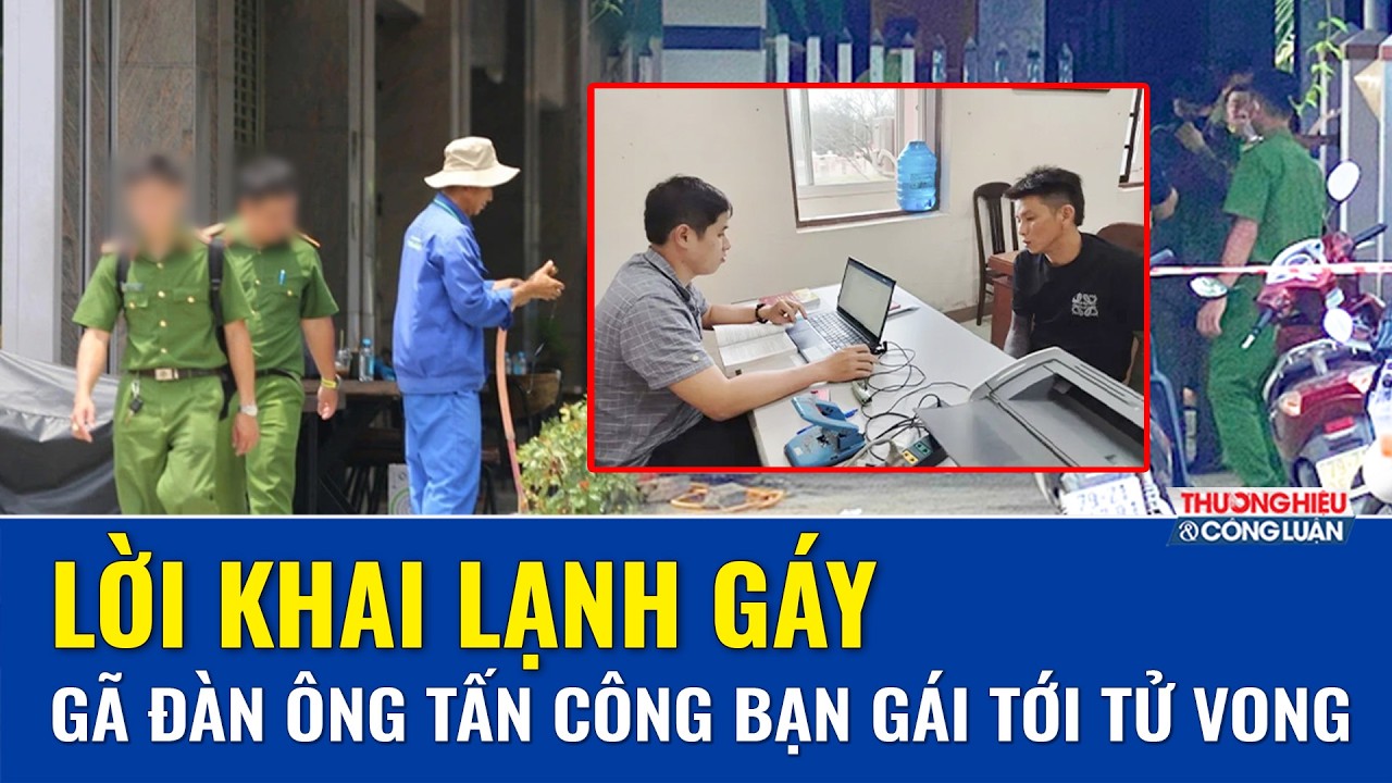 Tối 23/2: Rùng mình lời khai kẻ mất nhân tính “xuống tay” tấn công bạn gái tới tử vong tại Đắk Lắk