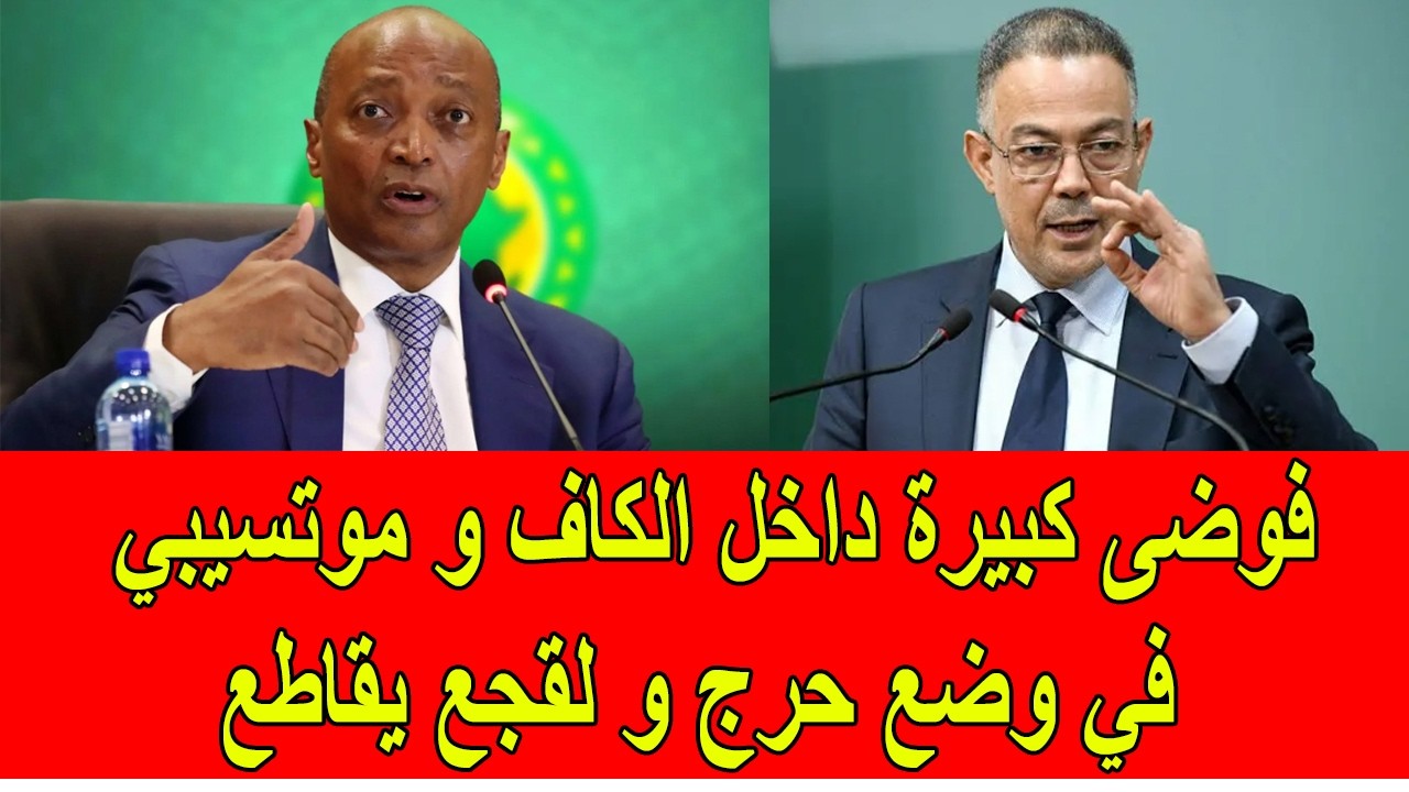 فوضى كبيرة داخل الكاف و موتسيبي في وضع حرج و لقجع يقاطع الاجتماع
