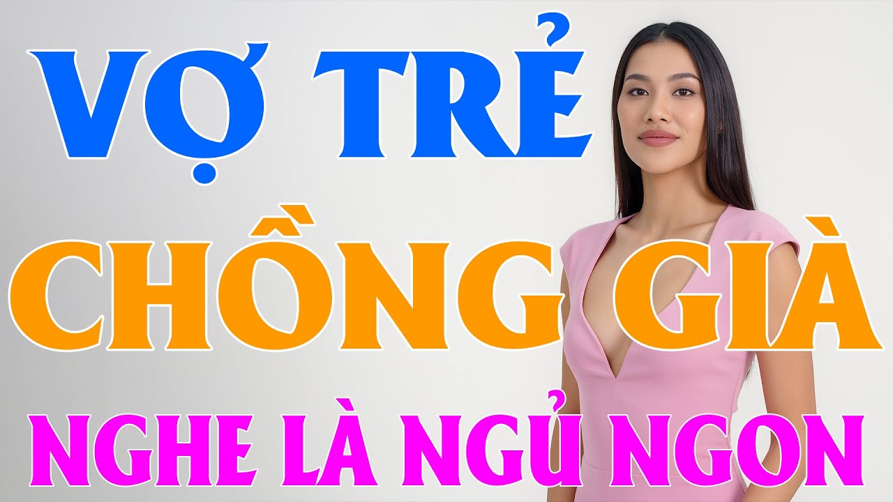 Hay quá! Nghe 5 phút nhớ mãi không dứt: VỢ TRẺ CHỒNG GIÀ - Đọc truyện đêm khuya ngủ ngon