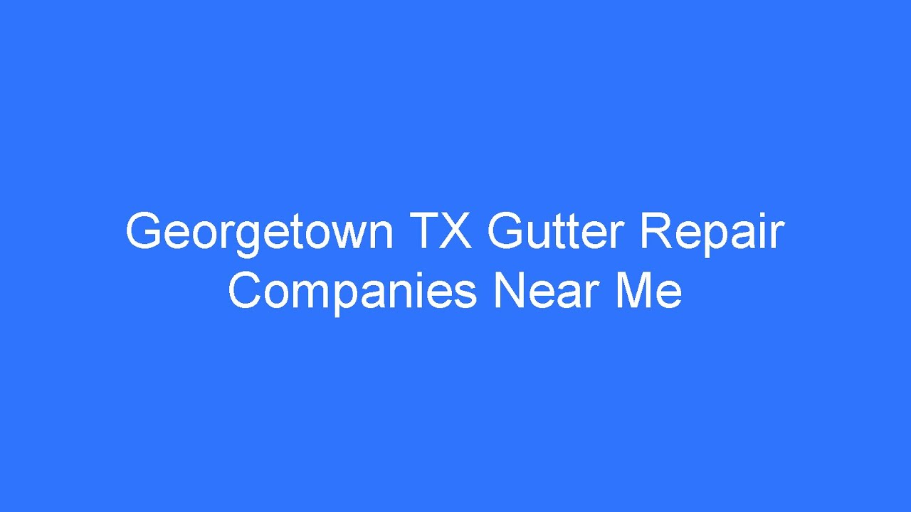 Georgetown TX Gutter Repair Companies Near Me - Gutter Installation & Rain Gutter Repair Company