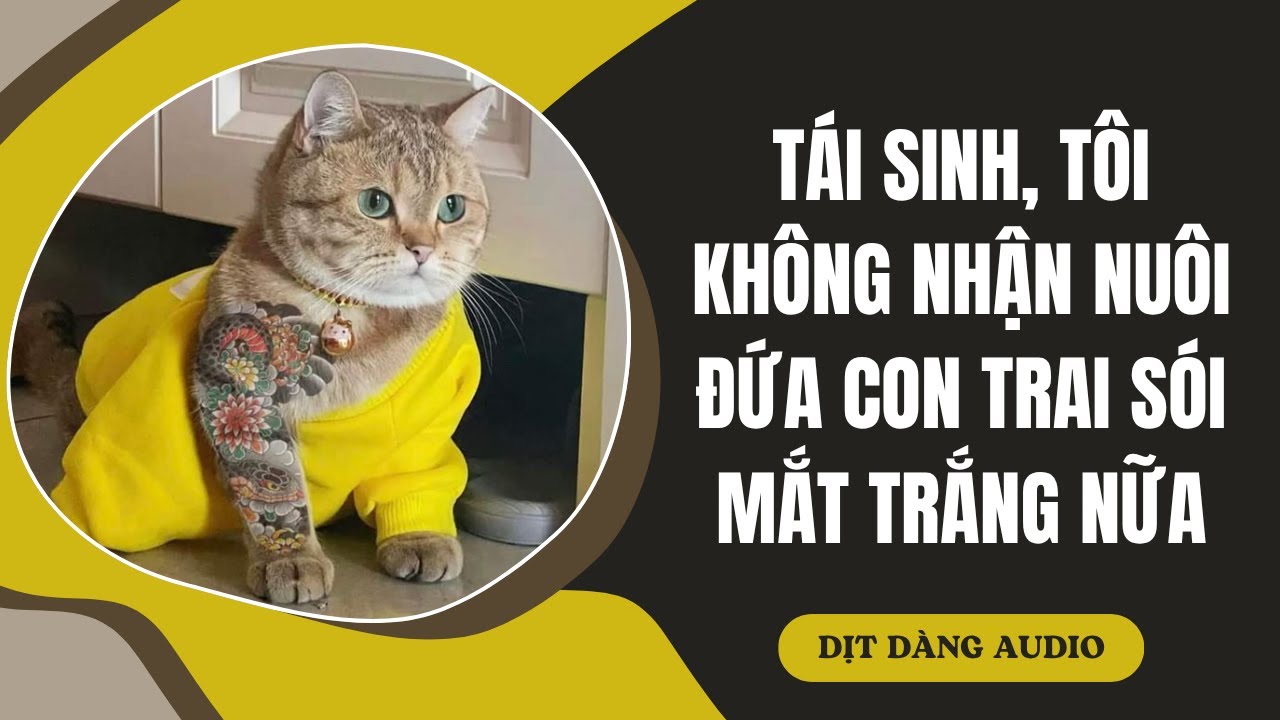 [TRUYỆN AUDIO] Tái Sinh, Tôi Không Nhận Nuôi Đứa Con Trai Sói Mắt Trắng Nữa | Dịt Dàng Audio