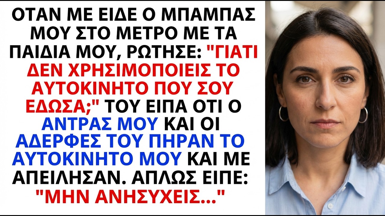 Ο άντρας μου και οι αδελφές του έκλεψαν το αμάξι μου. Ο πατέρας μου είπε 2 λέξεις.