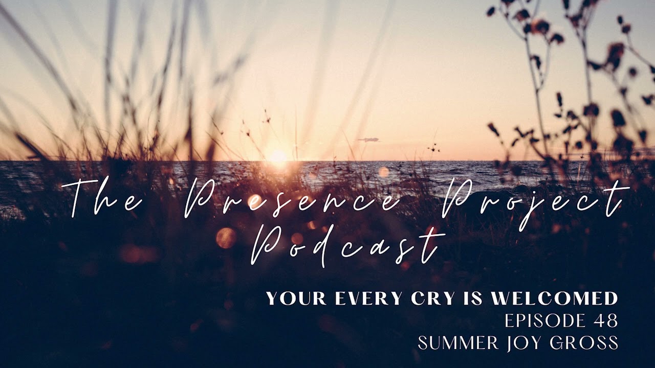 Your Every Cry is Welcomed: episode 48 The Presence Project Podcast