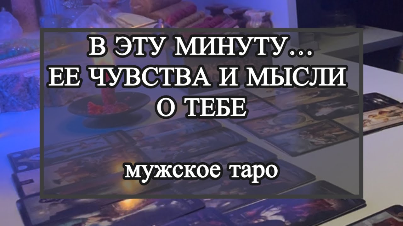 В эту минуту она о тебе, мысли чувства. Таро для мужчин 