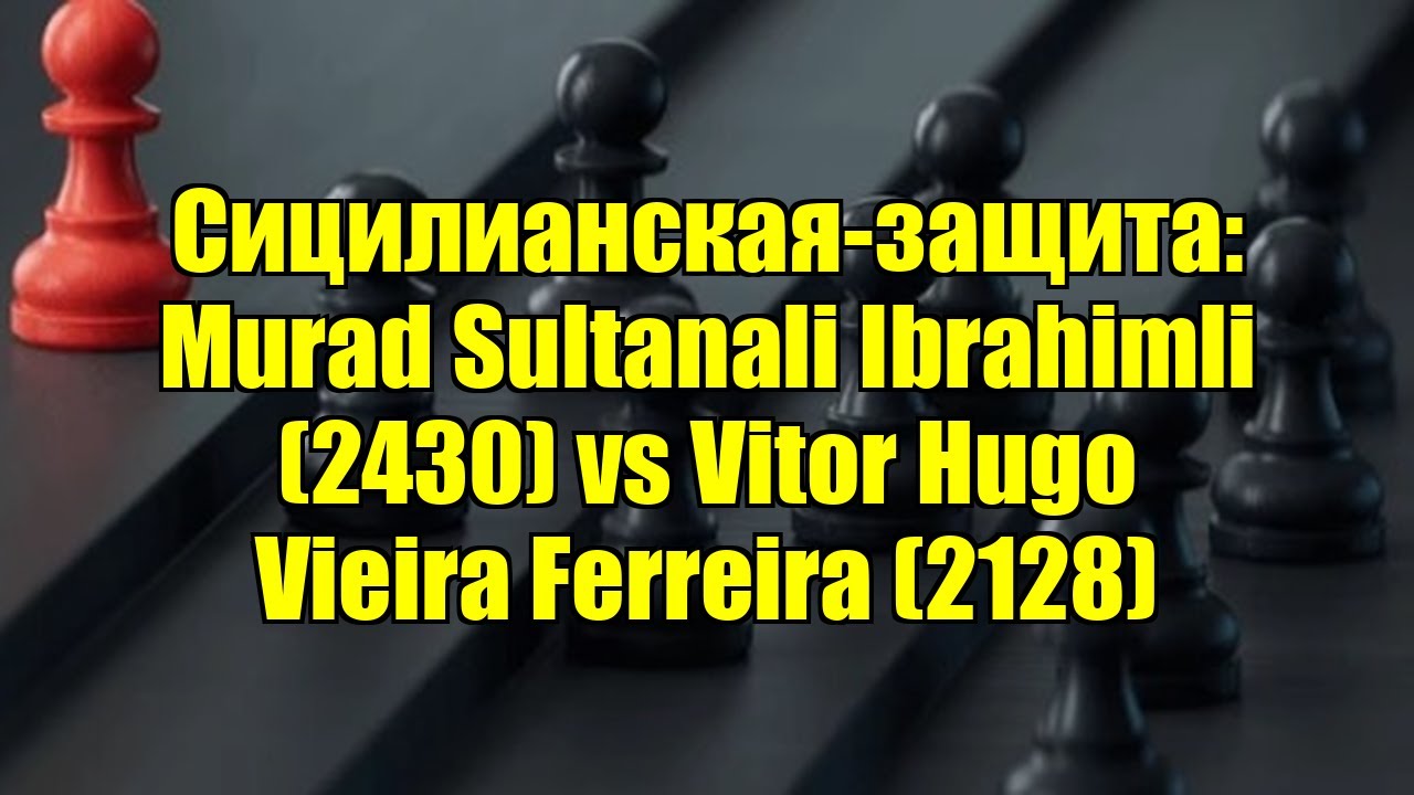 Сицилианская-защита: Murad Sultanali Ibrahimli (2430) vs Vitor Hugo Vieira Ferreira (2128)