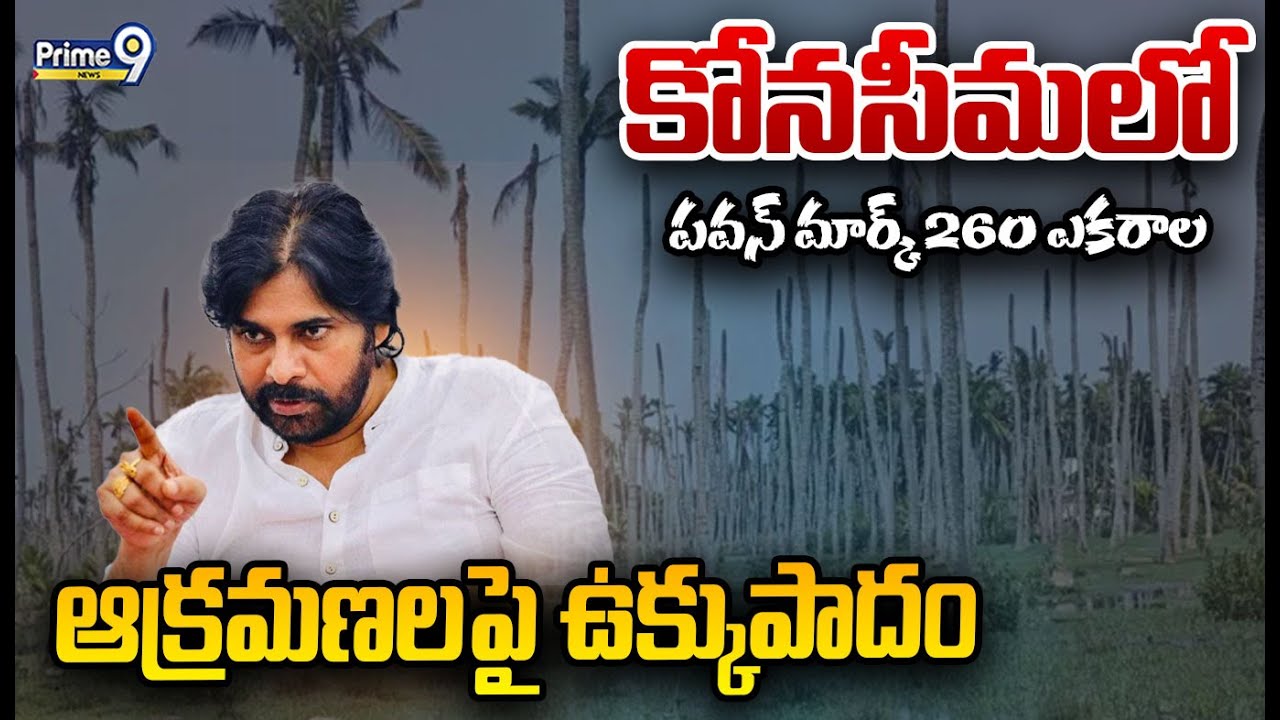 కోనసీమలో పవన్ మార్క్! 260 ఎకరాల ఆక్రమణలపై ఉక్కుపాదం | Deputy CM Pawan | Konaseema | Prime9 News
