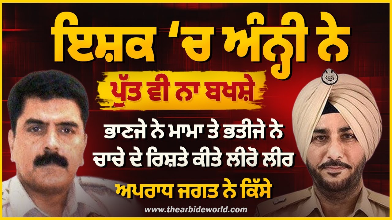 ਇਸ਼ਕ ‘ਚ ਅੰਨ੍ਹੀ ਨੇ ਪੁੱਤ ਵੀ ਨਾ ਬਖਸ਼ੇ, ਭਾਣਜੇ ਭਤੀਜੇ ਨੇ ਰਿਸ਼ਤੇ ਕੀਤੇ ਕਲੰਕਿਤ|| Arbide Punjab || AW Media।