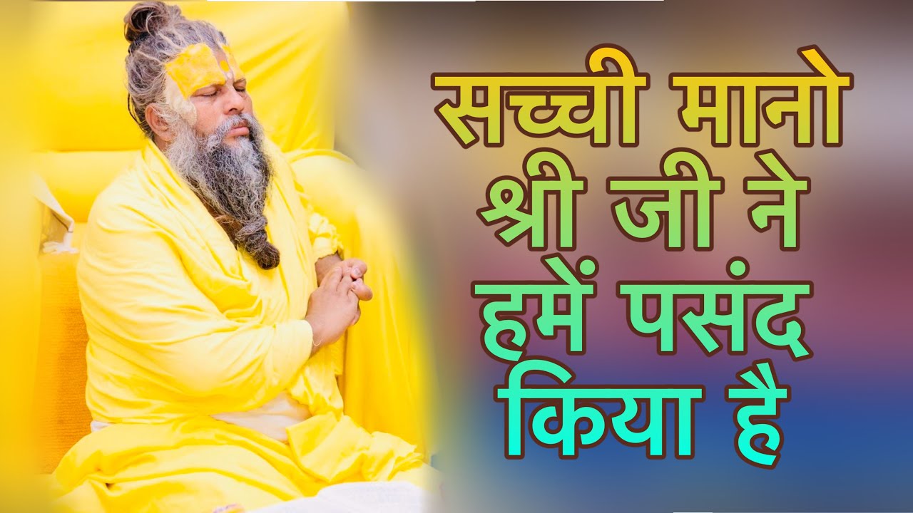 सच्ची मानो श्री जी ने हमें पसंद किया है ।