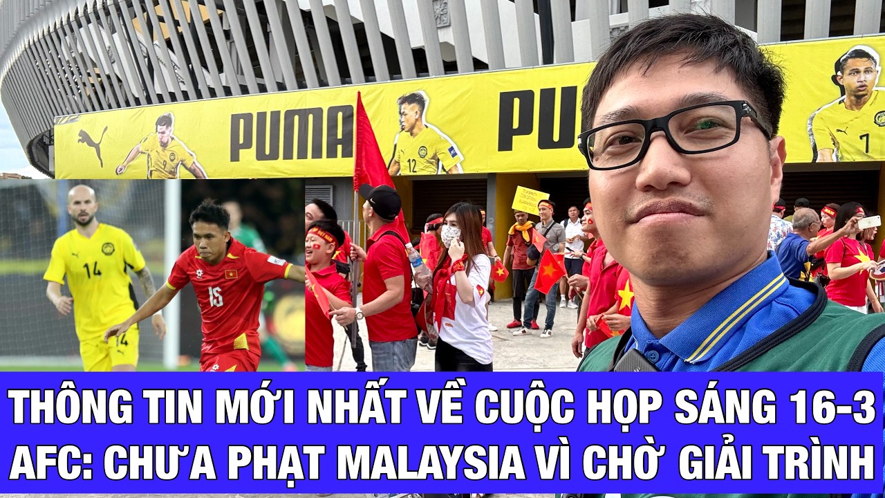 HỌP BÁO SÁNG 16-3, TỔNG THƯ KÝ AFC KHẲNG ĐỊNH: ĐANG CHỜ FAM GIẢI TRÌNH, CHƯA THỂ PHẠT MALAYSIA NGAY