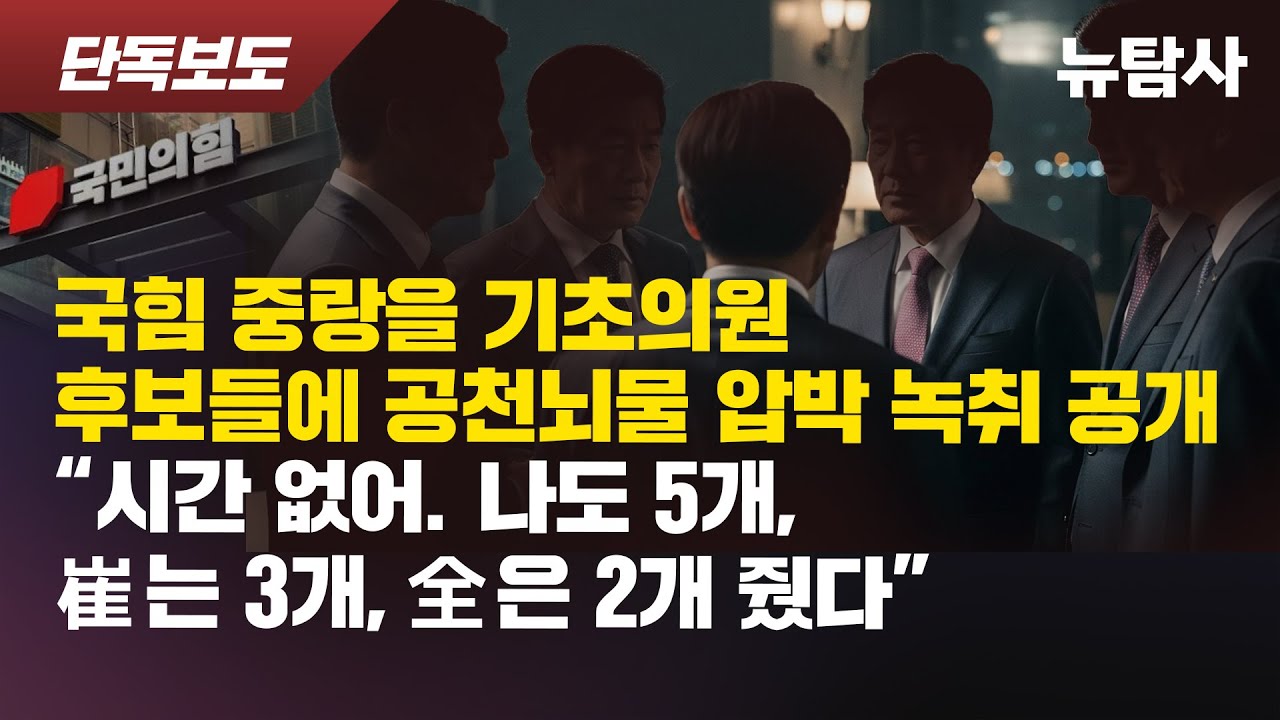 【260126】[단독보도] 국힘 중랑을 기초의원 후보들에 공천뇌물 압박 녹취 공개 “시간 없어. 나도 5개, 崔는 3개, 全은 2개 줬다”